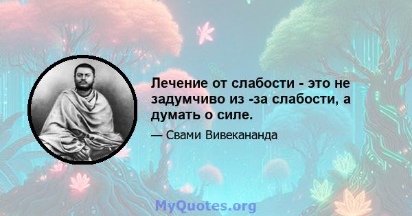 Лечение от слабости - это не задумчиво из -за слабости, а думать о силе.