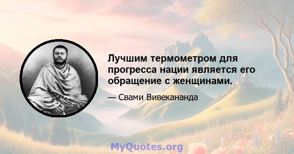 Лучшим термометром для прогресса нации является его обращение с женщинами.