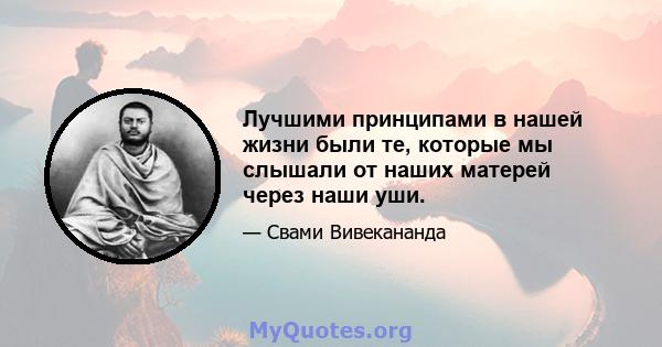 Лучшими принципами в нашей жизни были те, которые мы слышали от наших матерей через наши уши.