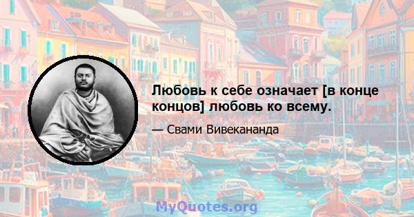 Любовь к себе означает [в конце концов] любовь ко всему.