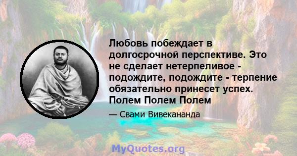 Любовь побеждает в долгосрочной перспективе. Это не сделает нетерпеливое - подождите, подождите - терпение обязательно принесет успех. Полем Полем Полем