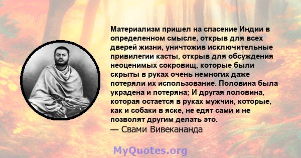 Материализм пришел на спасение Индии в определенном смысле, открыв для всех дверей жизни, уничтожив исключительные привилегии касты, открыв для обсуждения неоценимых сокровищ, которые были скрыты в руках очень немногих