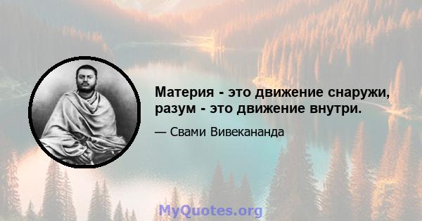 Материя - это движение снаружи, разум - это движение внутри.