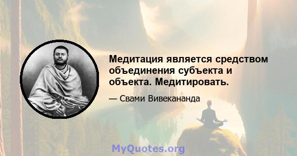 Медитация является средством объединения субъекта и объекта. Медитировать.