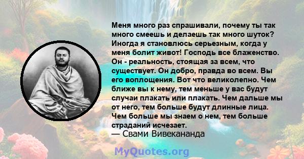 Меня много раз спрашивали, почему ты так много смеешь и делаешь так много шуток? Иногда я становлюсь серьезным, когда у меня болит живот! Господь все блаженство. Он - реальность, стоящая за всем, что существует. Он