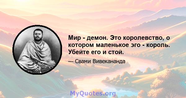 Мир - демон. Это королевство, о котором маленькое эго - король. Убейте его и стой.