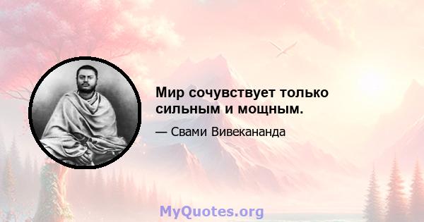 Мир сочувствует только сильным и мощным.