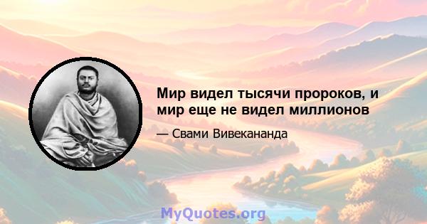 Мир видел тысячи пророков, и мир еще не видел миллионов