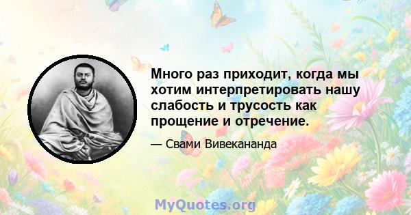 Много раз приходит, когда мы хотим интерпретировать нашу слабость и трусость как прощение и отречение.