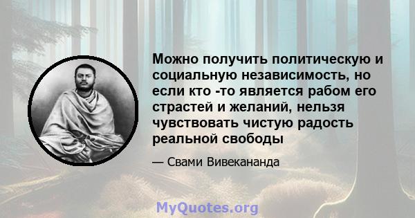 Можно получить политическую и социальную независимость, но если кто -то является рабом его страстей и желаний, нельзя чувствовать чистую радость реальной свободы