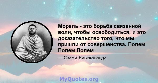 Мораль - это борьба связанной воли, чтобы освободиться, и это доказательство того, что мы пришли от совершенства. Полем Полем Полем