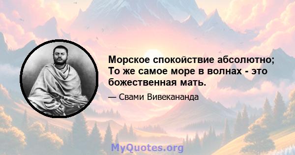 Морское спокойствие абсолютно; То же самое море в волнах - это божественная мать.