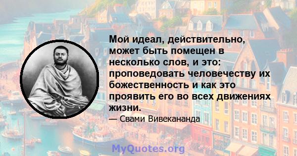 Мой идеал, действительно, может быть помещен в несколько слов, и это: проповедовать человечеству их божественность и как это проявить его во всех движениях жизни.