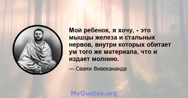 Мой ребенок, я хочу, - это мышцы железа и стальных нервов, внутри которых обитает ум того же материала, что и издает молнию.