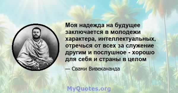 Моя надежда на будущее заключается в молодежи характера, интеллектуальных, отречься от всех за служение другим и послушное - хорошо для себя и страны в целом