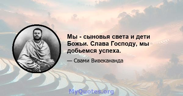 Мы - сыновья света и дети Божьи. Слава Господу, мы добьемся успеха.