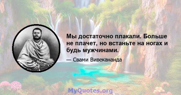 Мы достаточно плакали. Больше не плачет, но встаньте на ногах и будь мужчинами.