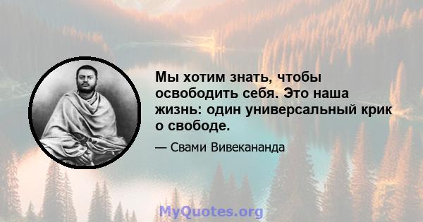 Мы хотим знать, чтобы освободить себя. Это наша жизнь: один универсальный крик о свободе.