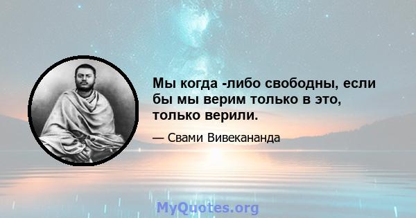 Мы когда -либо свободны, если бы мы верим только в это, только верили.