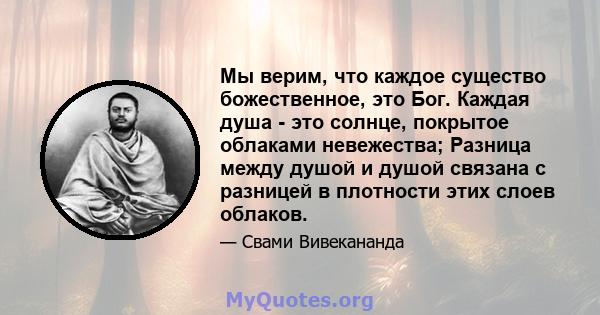 Мы верим, что каждое существо божественное, это Бог. Каждая душа - это солнце, покрытое облаками невежества; Разница между душой и душой связана с разницей в плотности этих слоев облаков.