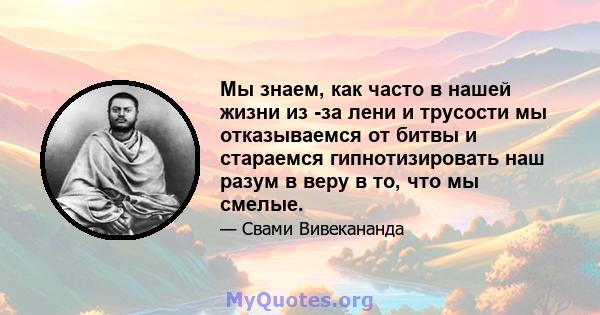 Мы знаем, как часто в нашей жизни из -за лени и трусости мы отказываемся от битвы и стараемся гипнотизировать наш разум в веру в то, что мы смелые.