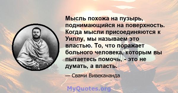 Мысль похожа на пузырь, поднимающийся на поверхность. Когда мысли присоединяются к Уиллу, мы называем это властью. То, что поражает больного человека, которым вы пытаетесь помочь, - это не думать, а власть.