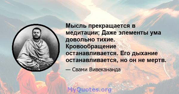 Мысль прекращается в медитации; Даже элементы ума довольно тихие. Кровообращение останавливается. Его дыхание останавливается, но он не мертв.