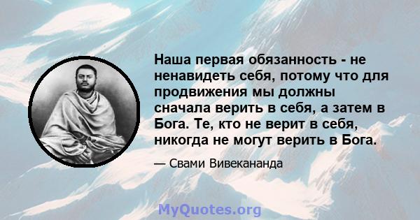 Наша первая обязанность - не ненавидеть себя, потому что для продвижения мы должны сначала верить в себя, а затем в Бога. Те, кто не верит в себя, никогда не могут верить в Бога.