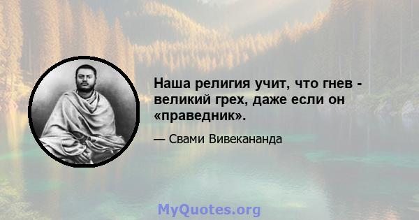 Наша религия учит, что гнев - великий грех, даже если он «праведник».