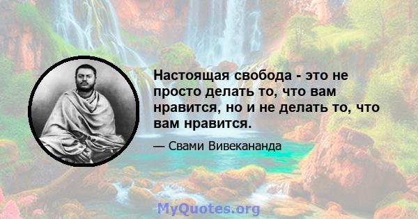 Настоящая свобода - это не просто делать то, что вам нравится, но и не делать то, что вам нравится.