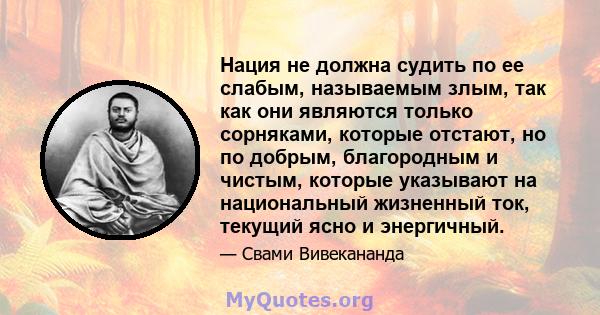 Нация не должна судить по ее слабым, называемым злым, так как они являются только сорняками, которые отстают, но по добрым, благородным и чистым, которые указывают на национальный жизненный ток, текущий ясно и