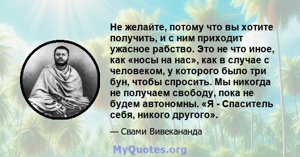 Не желайте, потому что вы хотите получить, и с ним приходит ужасное рабство. Это не что иное, как «носы на нас», как в случае с человеком, у которого было три бун, чтобы спросить. Мы никогда не получаем свободу, пока не 