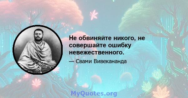 Не обвиняйте никого, не совершайте ошибку невежественного.