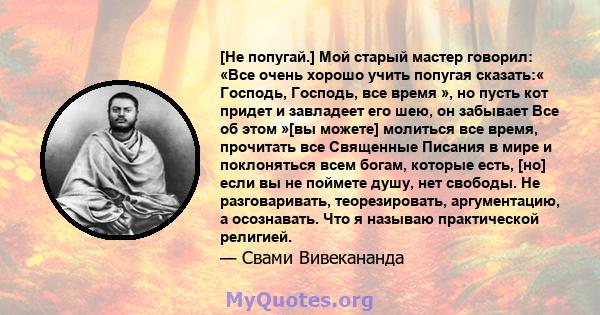 [Не попугай.] Мой старый мастер говорил: «Все очень хорошо учить попугая сказать:« Господь, Господь, все время », но пусть кот придет и завладеет его шею, он забывает Все об этом »[вы можете] молиться все время,