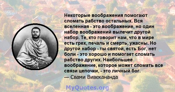 Некоторые воображения помогают сломать рабство остальных. Вся вселенная - это воображение, но один набор воображений вылечит другой набор. Те, кто говорит нам, что в мире есть грех, печаль и смерть, ужасны. Но другой