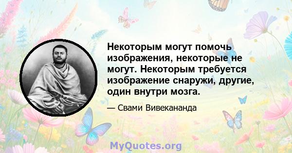 Некоторым могут помочь изображения, некоторые не могут. Некоторым требуется изображение снаружи, другие, один внутри мозга.