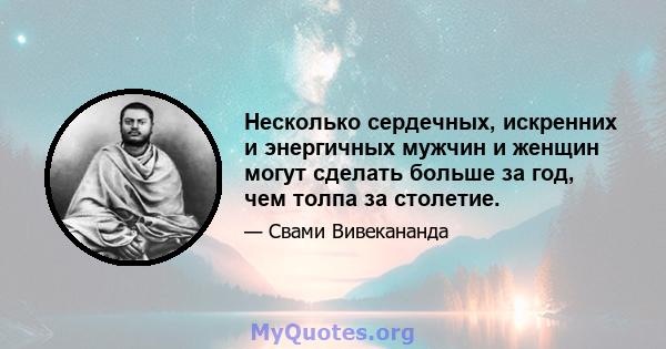 Несколько сердечных, искренних и энергичных мужчин и женщин могут сделать больше за год, чем толпа за столетие.