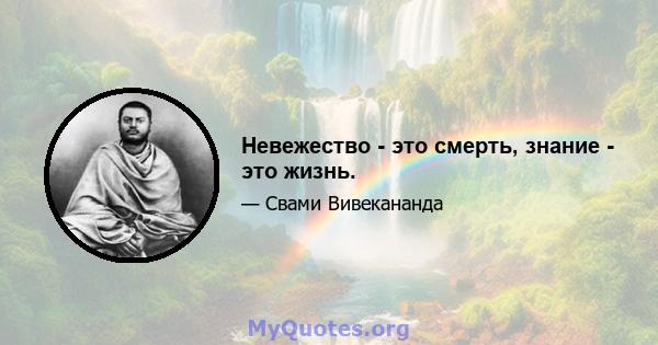 Невежество - это смерть, знание - это жизнь.