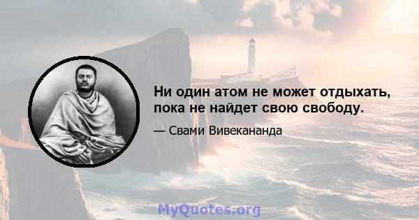 Ни один атом не может отдыхать, пока не найдет свою свободу.