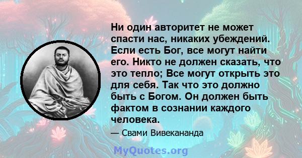 Ни один авторитет не может спасти нас, никаких убеждений. Если есть Бог, все могут найти его. Никто не должен сказать, что это тепло; Все могут открыть это для себя. Так что это должно быть с Богом. Он должен быть