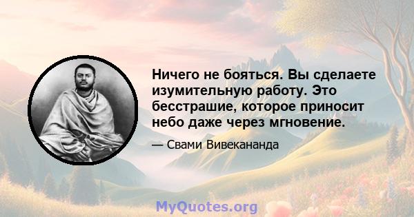 Ничего не бояться. Вы сделаете изумительную работу. Это бесстрашие, которое приносит небо даже через мгновение.