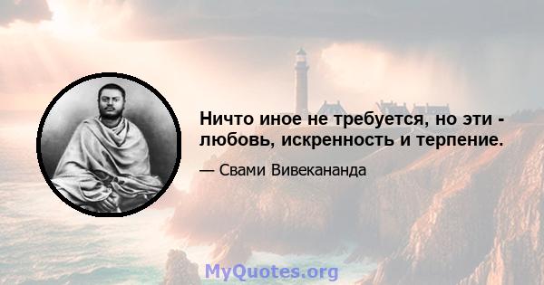 Ничто иное не требуется, но эти - любовь, искренность и терпение.