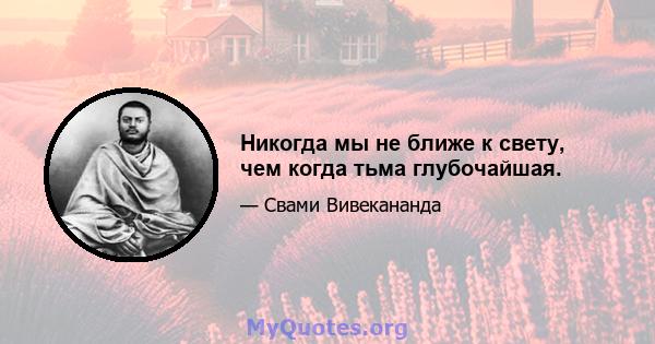 Никогда мы не ближе к свету, чем когда тьма глубочайшая.