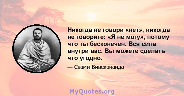 Никогда не говори «нет», никогда не говорите: «Я не могу», потому что ты бесконечен. Вся сила внутри вас. Вы можете сделать что угодно.