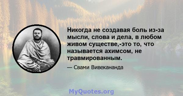 Никогда не создавая боль из-за мысли, слова и дела, в любом живом существе,-это то, что называется ахимсом, не травмированным.