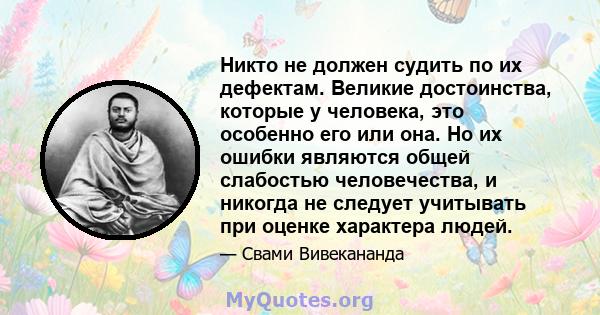 Никто не должен судить по их дефектам. Великие достоинства, которые у человека, это особенно его или она. Но их ошибки являются общей слабостью человечества, и никогда не следует учитывать при оценке характера людей.