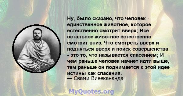 Ну, было сказано, что человек - единственное животное, которое естественно смотрит вверх; Все остальное животное естественно смотрит вниз. Что смотреть вверх и подняться вверх и поиск совершенства - это то, что