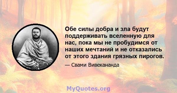 Обе силы добра и зла будут поддерживать вселенную для нас, пока мы не пробудимся от наших мечтаний и не отказались от этого здания грязных пирогов.