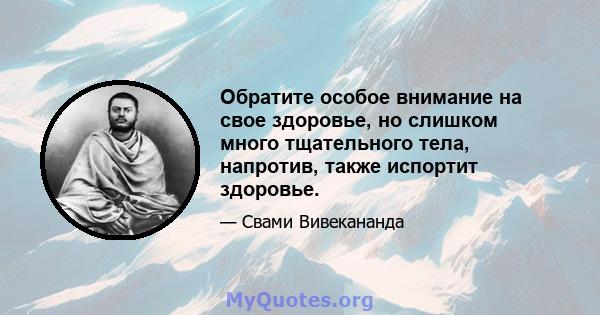 Обратите особое внимание на свое здоровье, но слишком много тщательного тела, напротив, также испортит здоровье.