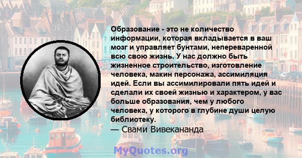 Образование - это не количество информации, которая вкладывается в ваш мозг и управляет бунтами, непереваренной всю свою жизнь. У нас должно быть жизненное строительство, изготовление человека, макин персонажа,